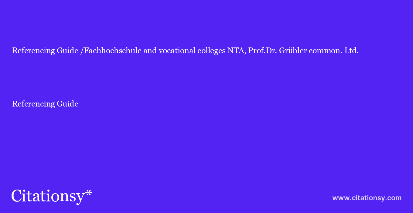 Referencing Guide: /Fachhochschule and vocational colleges NTA, Prof.Dr. Grübler common. Ltd.